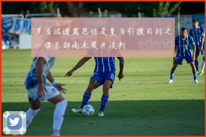 罗马诺透露恩佐是皇马引援目标之一俱乐部尚未展开谈判